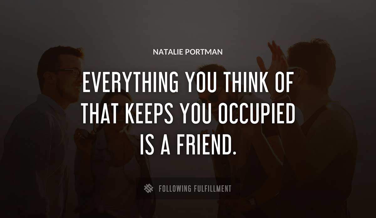 everything you think of that keeps you occupied is a friend Natalie Portman quote