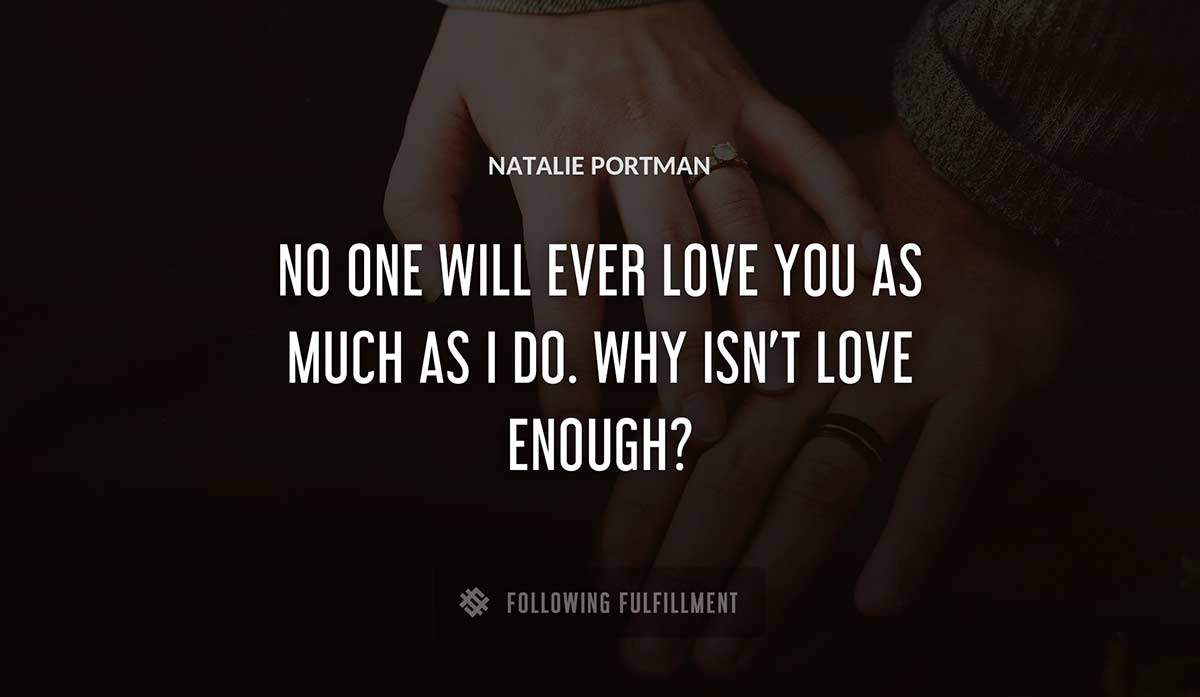 no one will ever love you as much as i do why isn t love enough Natalie Portman quote