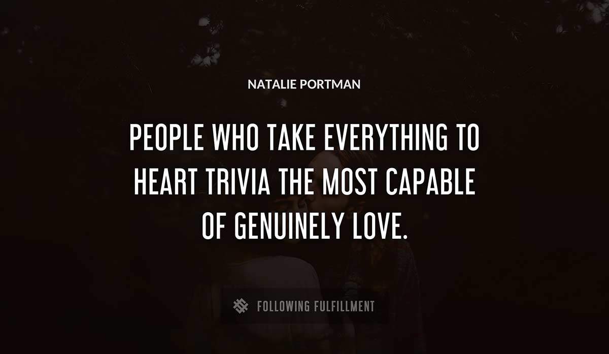 people who take everything to heart trivia the most capable of genuinely love Natalie Portman quote