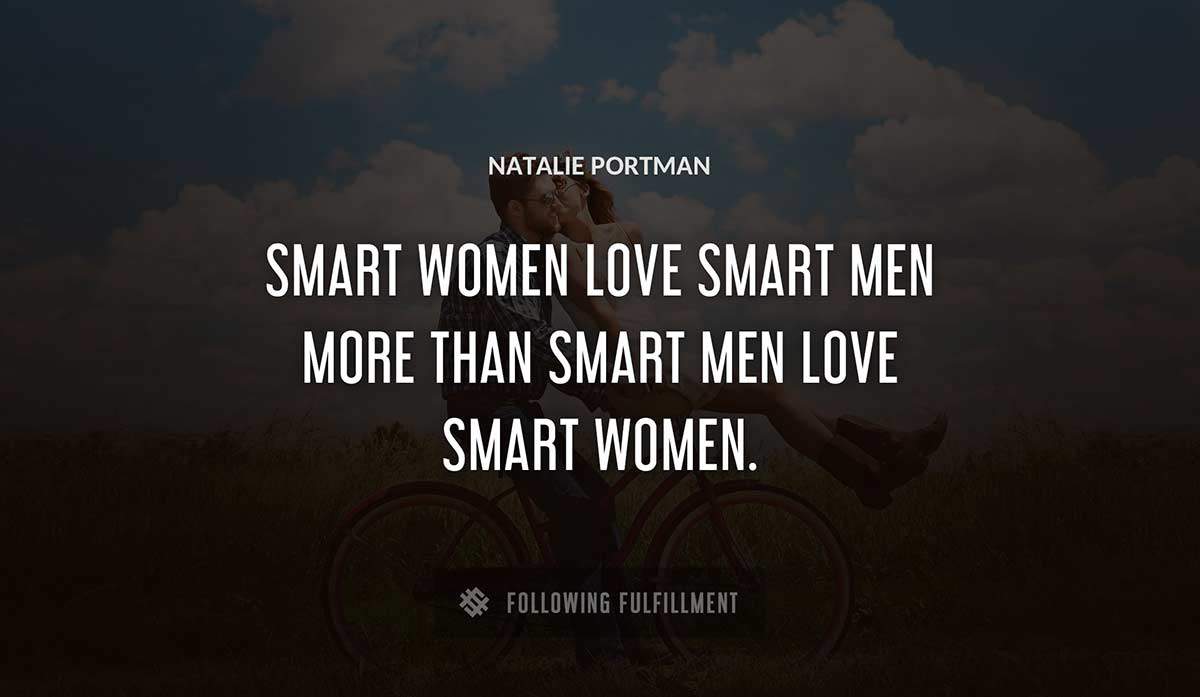 smart women love smart men more than smart men love smart women Natalie Portman quote