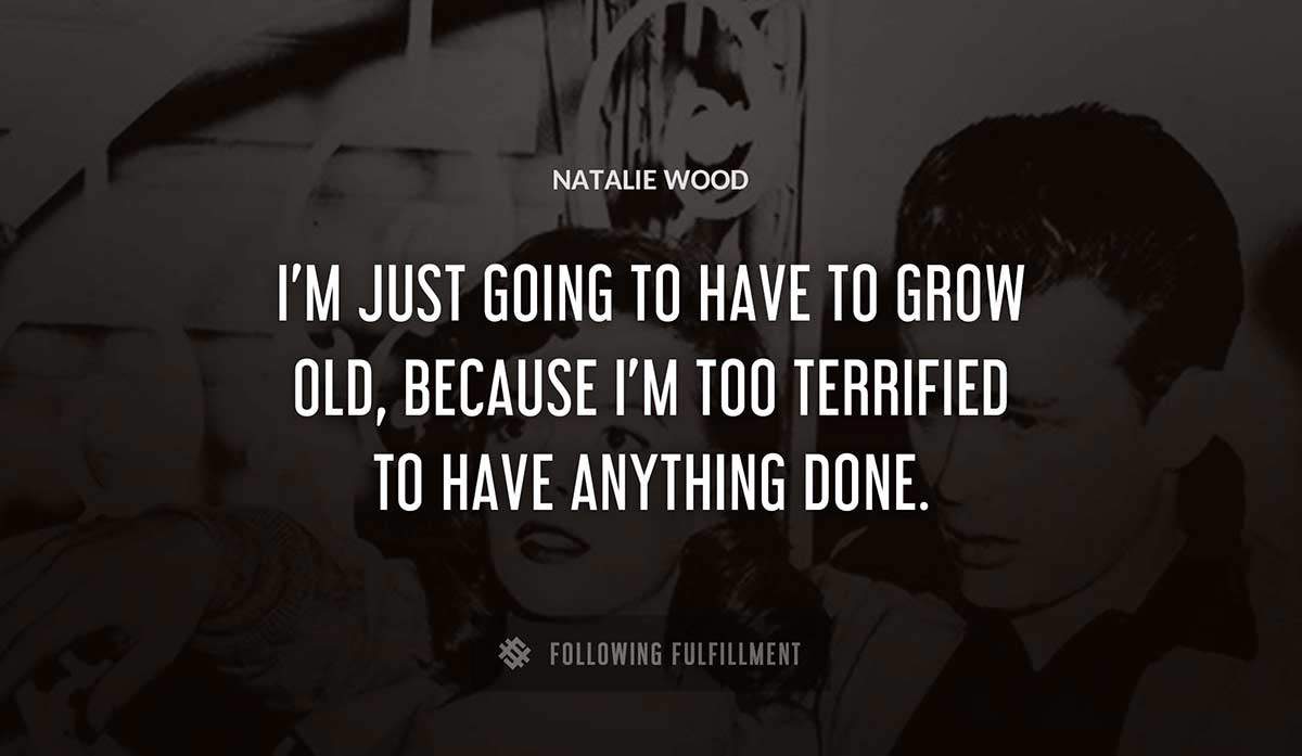 i m just going to have to grow old because i m too terrified to have anything done Natalie Wood quote