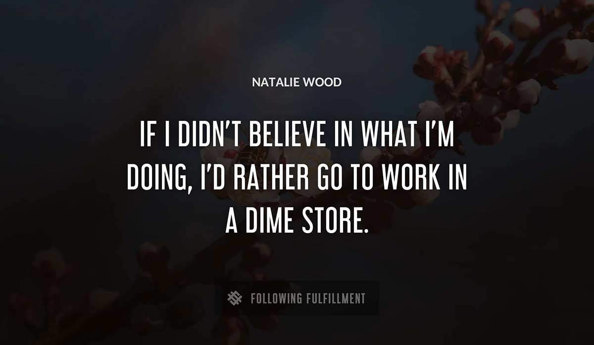 if i didn t believe in what i m doing i d rather go to work in a dime store Natalie Wood quote