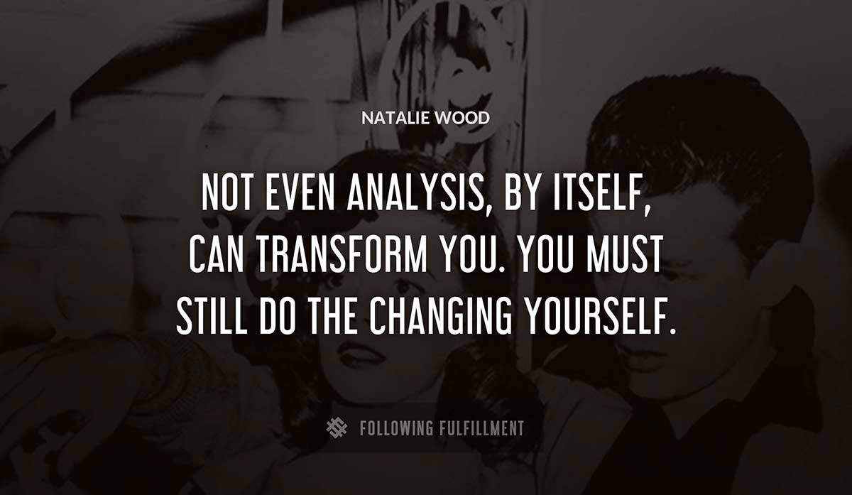 not even analysis by itself can transform you you must still do the changing yourself Natalie Wood quote