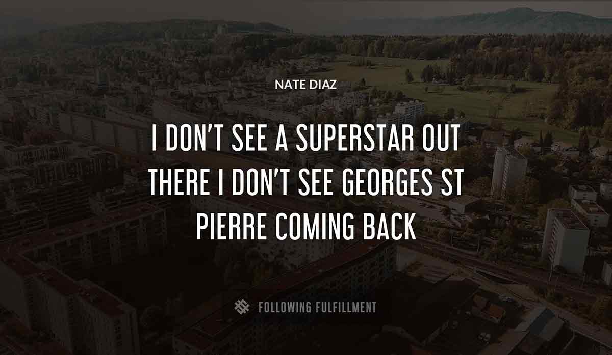 i don t see a superstar out there i don t see georges st pierre coming back Nate Diaz quote