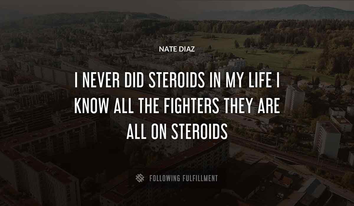 i never did steroids in my life i know all the fighters they are all on steroids Nate Diaz quote