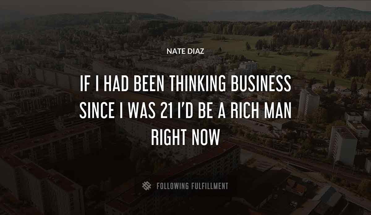 if i had been thinking business since i was 21 i d be a rich man right now Nate Diaz quote