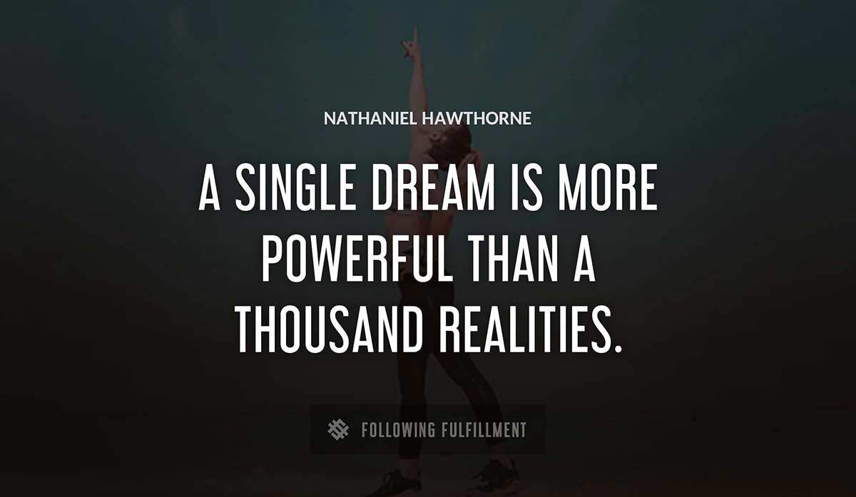 a single dream is more powerful than a thousand realities Nathaniel Hawthorne quote