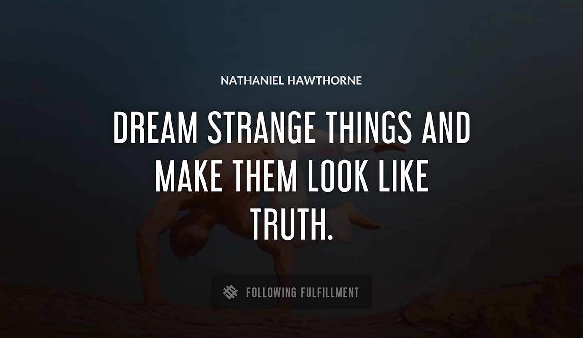 dream strange things and make them look like truth Nathaniel Hawthorne quote