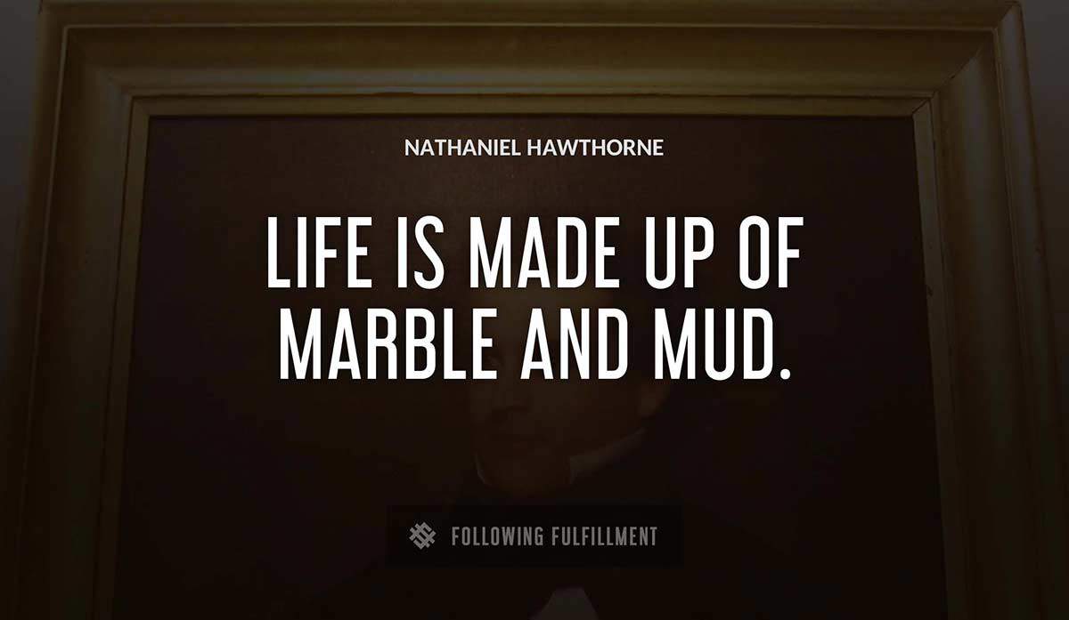 life is made up of marble and mud Nathaniel Hawthorne quote
