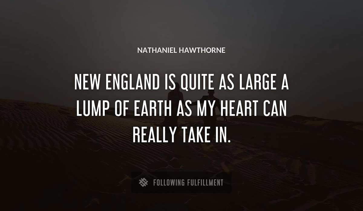new england is quite as large a lump of earth as my heart can really take in Nathaniel Hawthorne quote