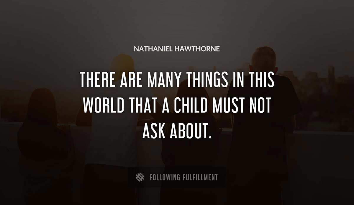 there are many things in this world that a child must not ask about Nathaniel Hawthorne quote