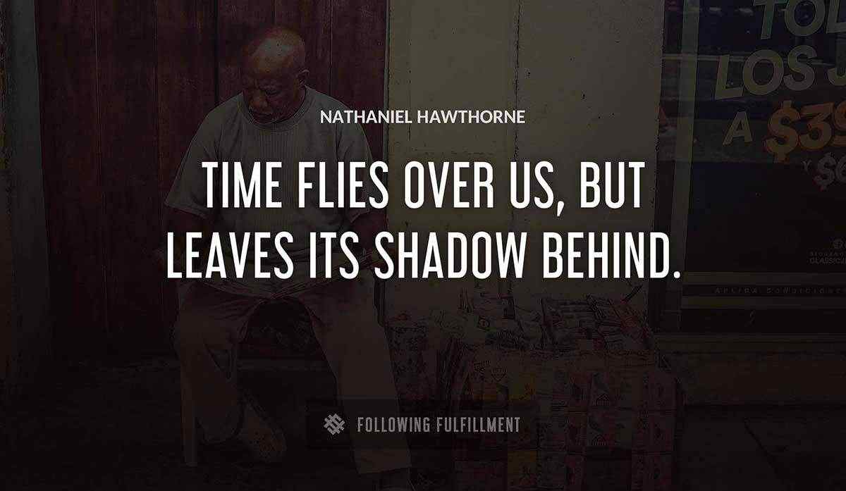time flies over us but leaves its shadow behind Nathaniel Hawthorne quote