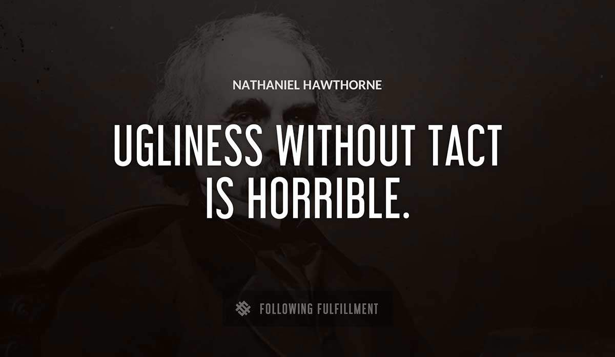 ugliness without tact is horrible Nathaniel Hawthorne quote