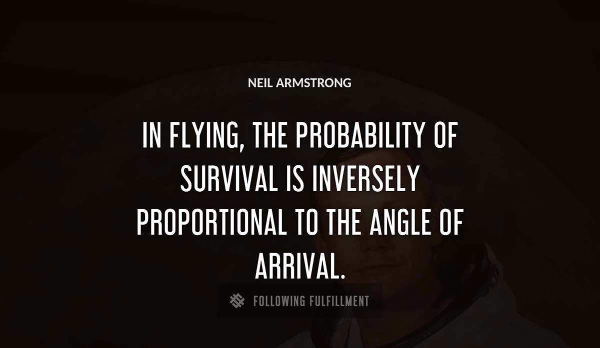 in flying the probability of survival is inversely proportional to the angle of arrival Neil Armstrong quote