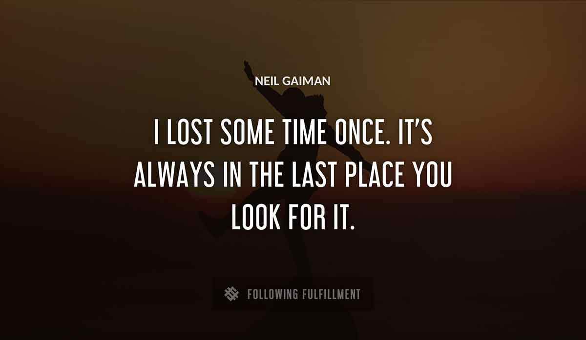 i lost some time once it s always in the last place you look for it Neil Gaiman quote