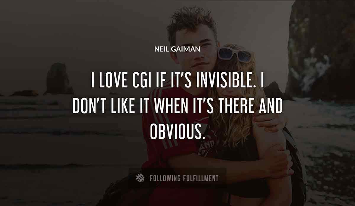i love cgi if it s invisible i don t like it when it s there and obvious Neil Gaiman quote