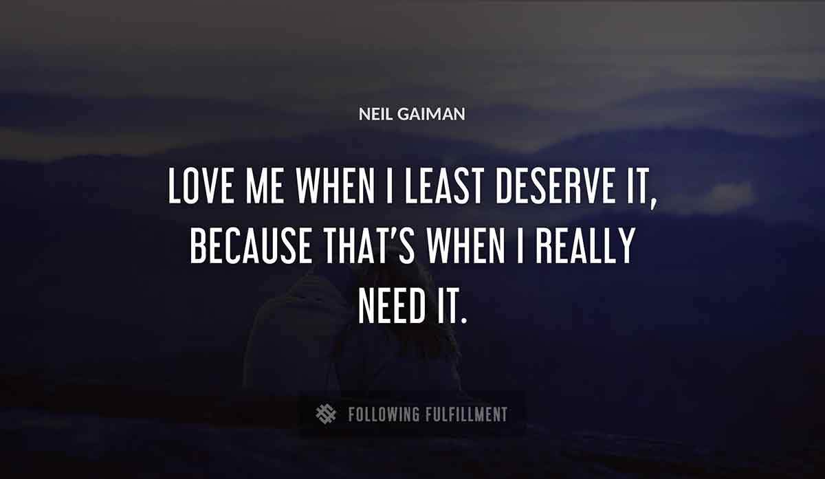 love me when i least deserve it because that s when i really need it Neil Gaiman quote
