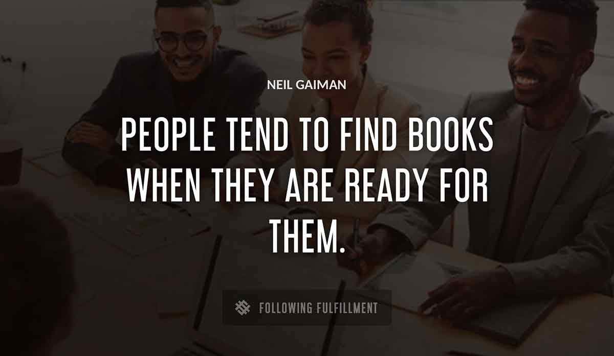people tend to find books when they are ready for them Neil Gaiman quote