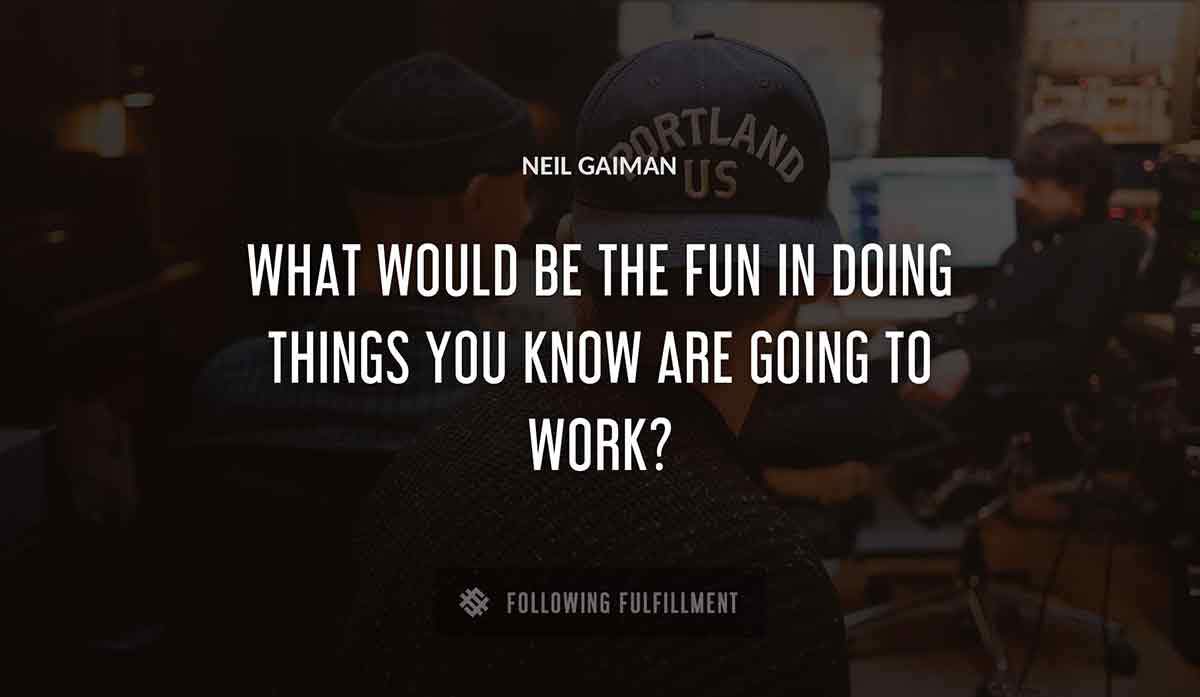 what would be the fun in doing things you know are going to work Neil Gaiman quote