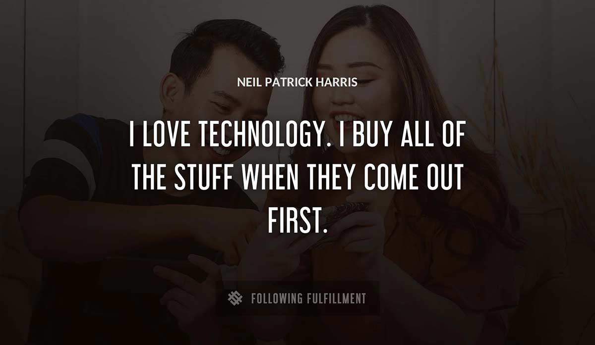 i love technology i buy all of the stuff when they come out first Neil Patrick Harris quote