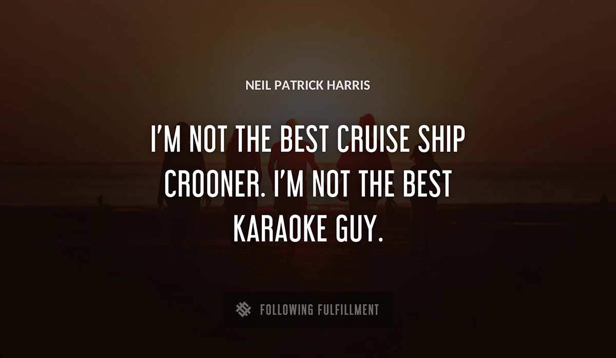 i m not the best cruise ship crooner i m not the best karaoke guy Neil Patrick Harris quote