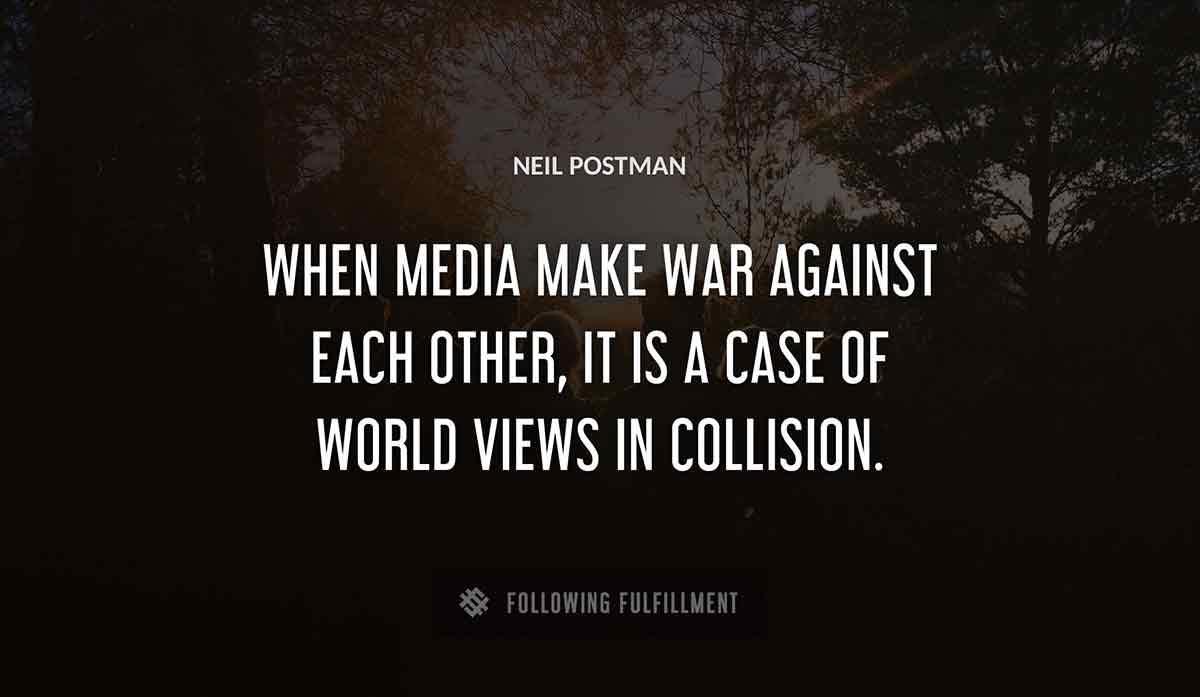 when media make war against each other it is a case of world views in collision Neil Postman quote