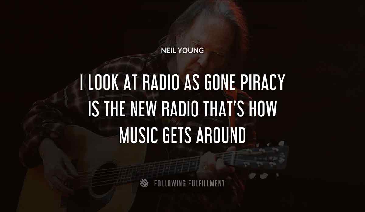 i look at radio as gone piracy is the new radio that s how music gets around Neil Young quote