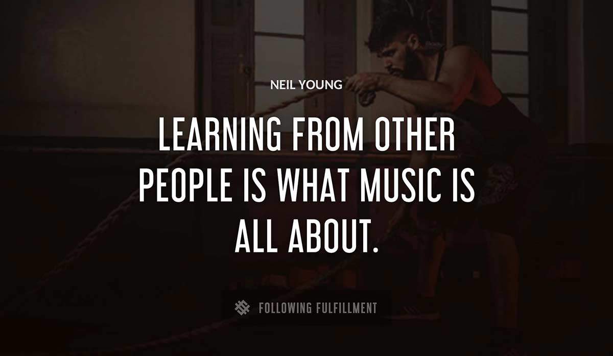 learning from other people is what music is all about Neil Young quote