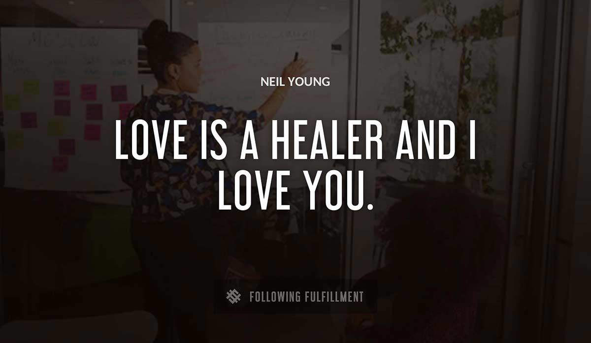 love is a healer and i love you Neil Young quote
