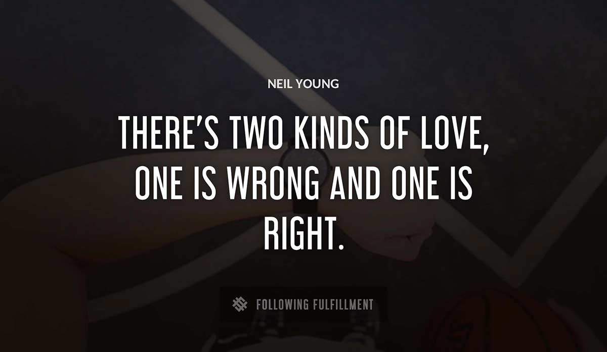 there s two kinds of love one is wrong and one is right Neil Young quote
