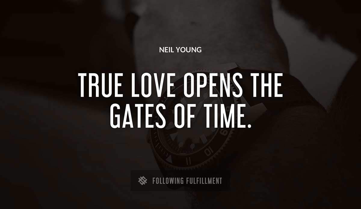 true love opens the gates of time Neil Young quote