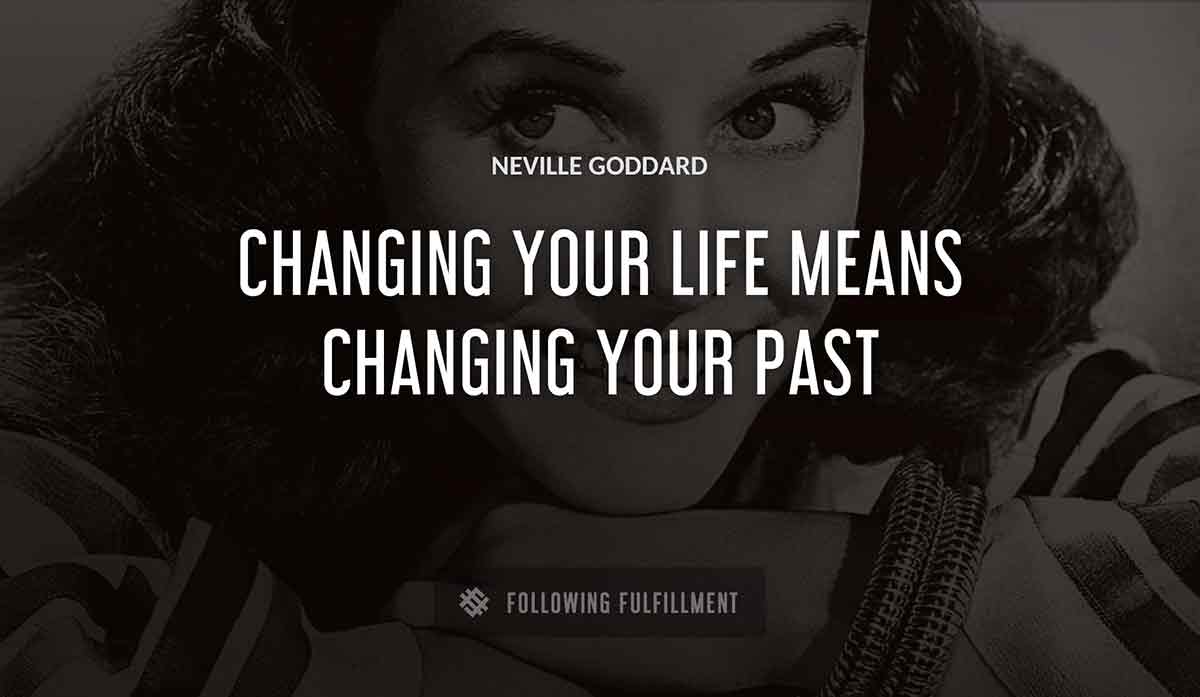 changing your life means changing your past Neville Goddard quote