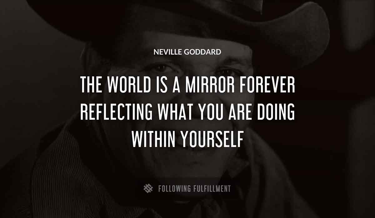 the world is a mirror forever reflecting what you are doing within yourself Neville Goddard quote