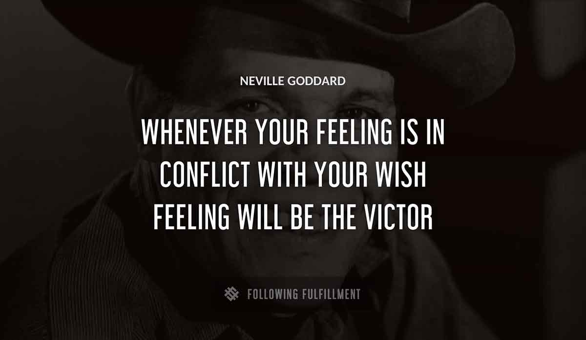whenever your feeling is in conflict with your wish feeling will be the victor Neville Goddard quote