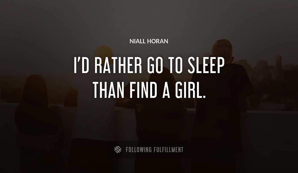 i d rather go to sleep than find a girl Niall Horan quote