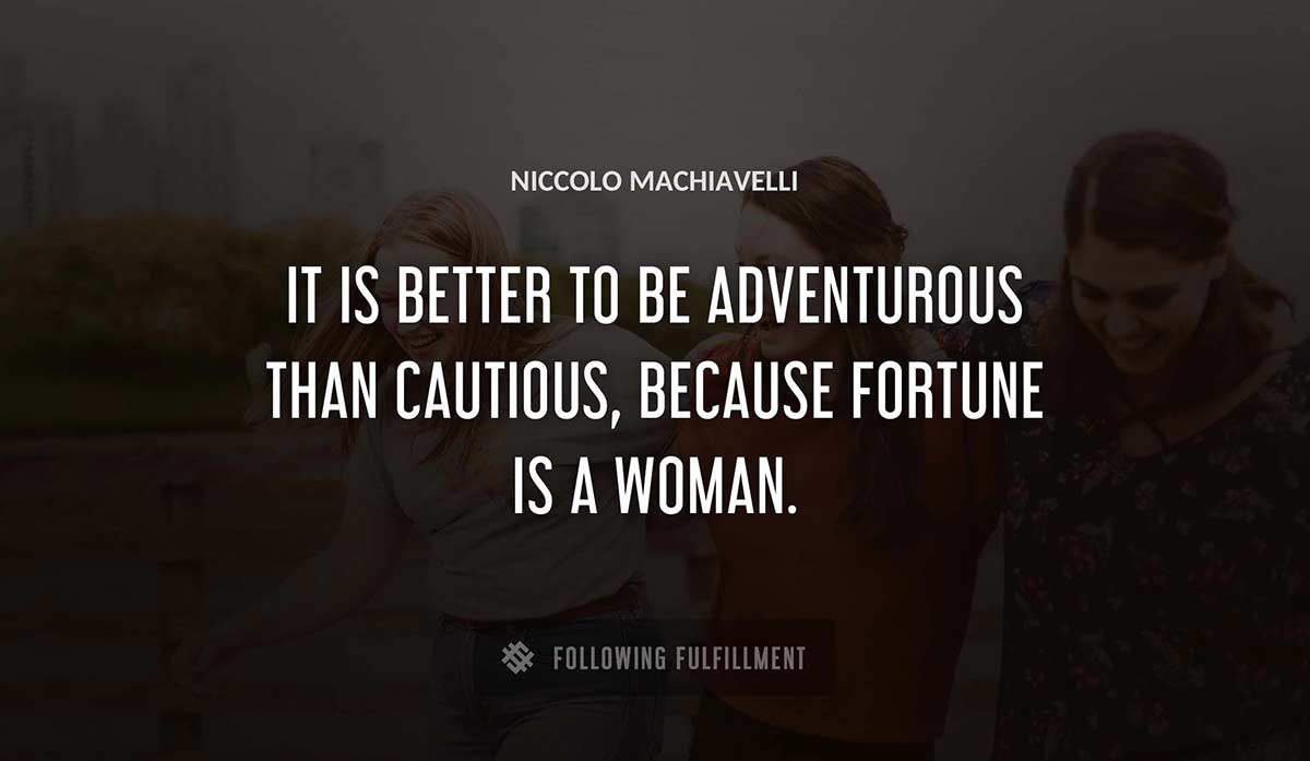 it is better to be adventurous than cautious because fortune is a woman Niccolo Machiavelli quote