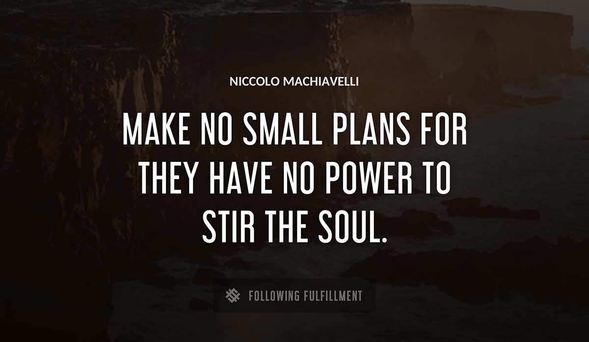 make no small plans for they have no power to stir the soul Niccolo Machiavelli quote