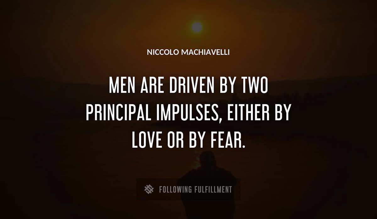 men are driven by two principal impulses either by love or by fear Niccolo Machiavelli quote