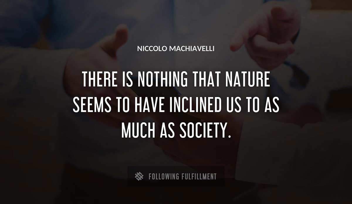 there is nothing that nature seems to have inclined us to as much as society Niccolo Machiavelli quote