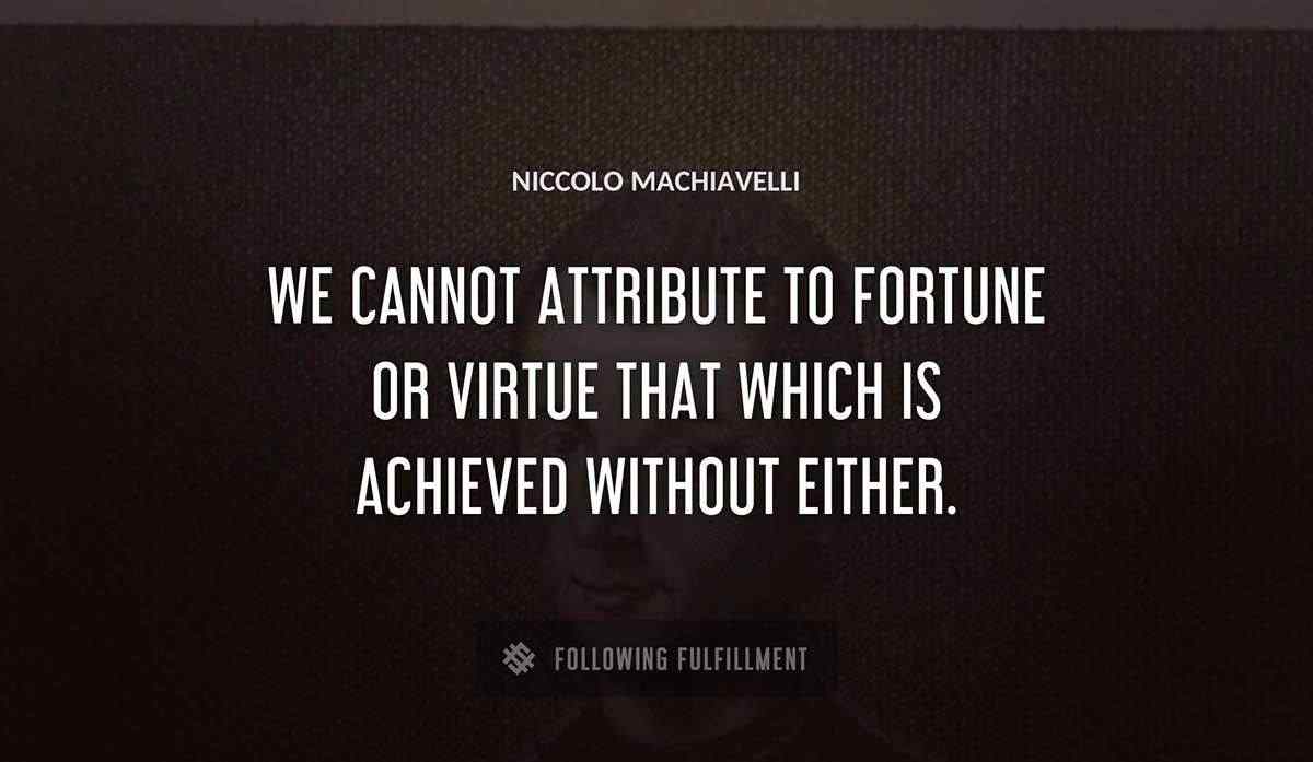 we cannot attribute to fortune or virtue that which is achieved without either Niccolo Machiavelli quote