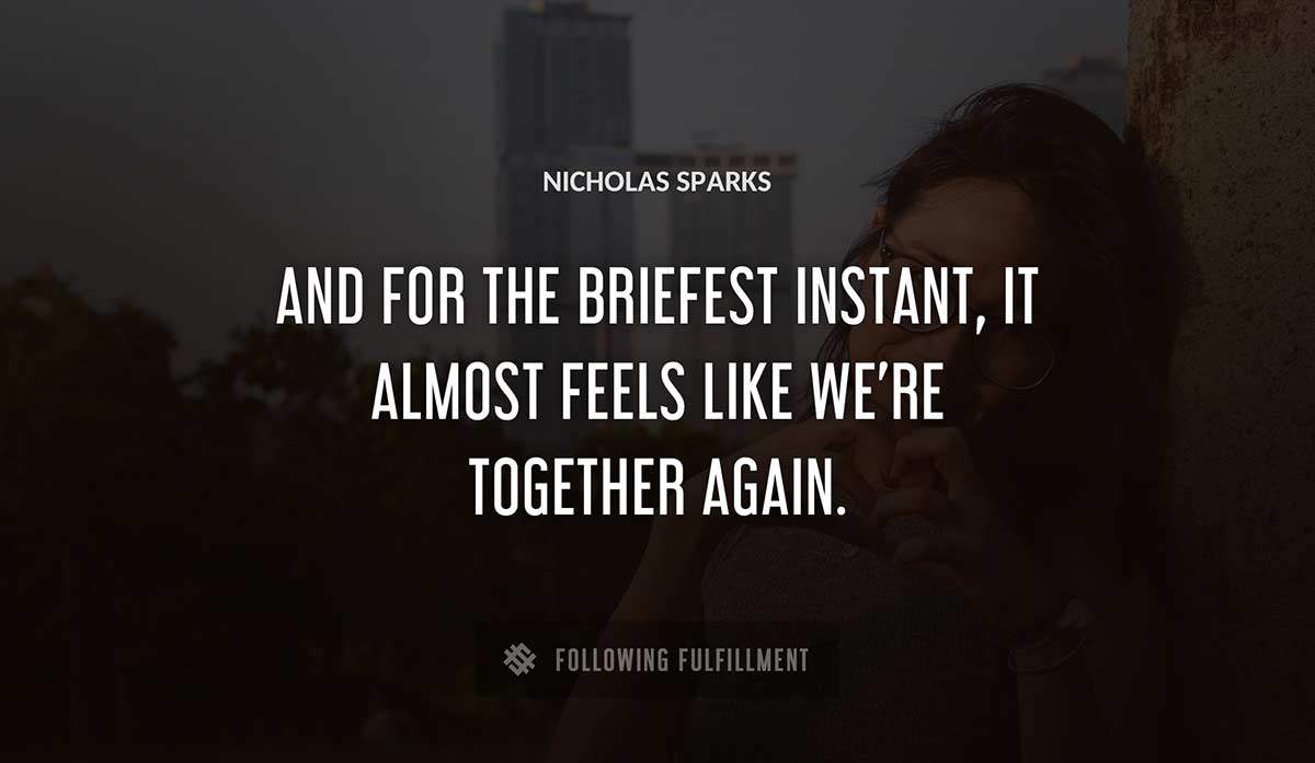 and for the briefest instant it almost feels like we re together again Nicholas Sparks quote