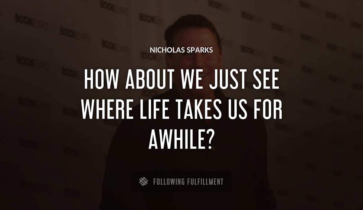 how about we just see where life takes us for awhile Nicholas Sparks quote