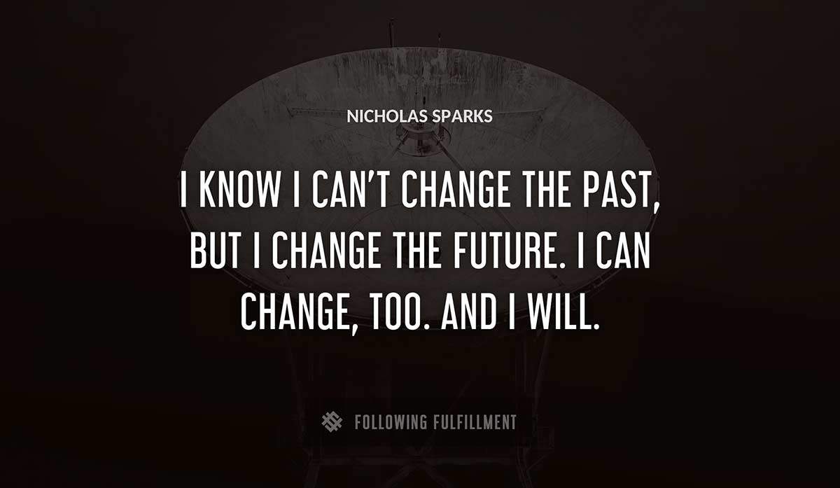 i know i can t change the past but i change the future i can change too and i will Nicholas Sparks quote