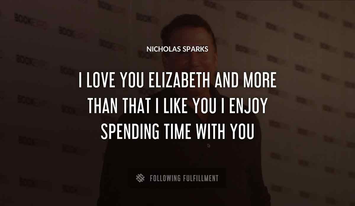 i love you elizabeth and more than that i like you i enjoy spending time with you Nicholas Sparks quote