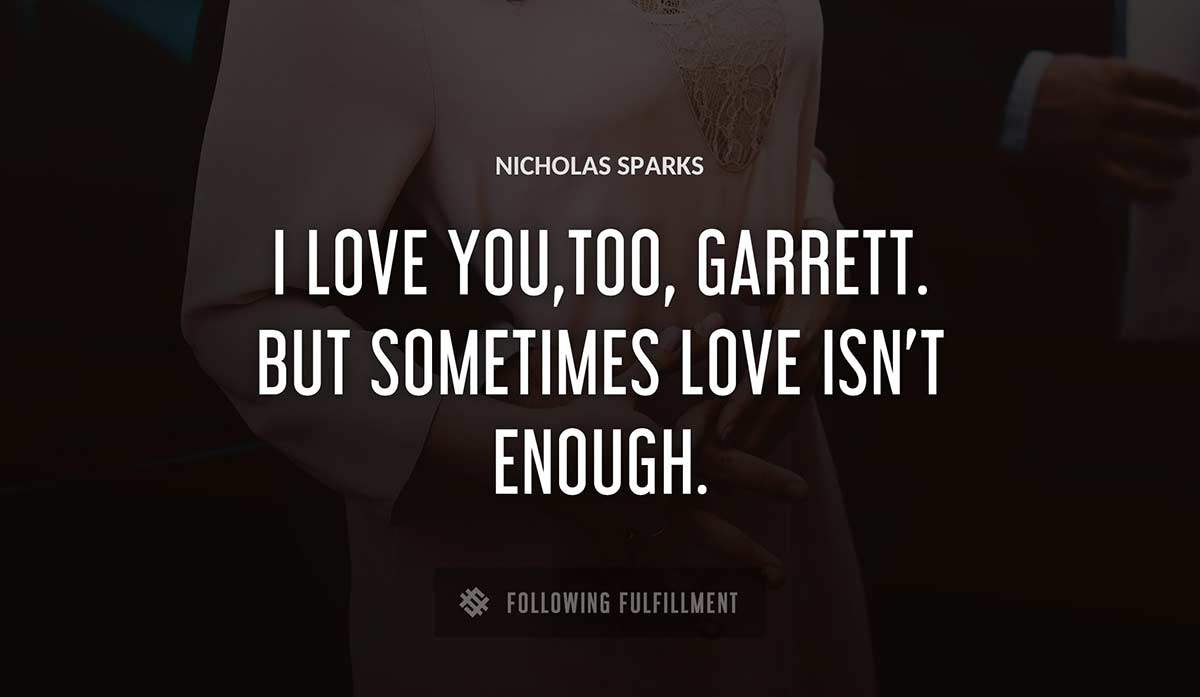 i love you too garrett but sometimes love isn t enough Nicholas Sparks quote