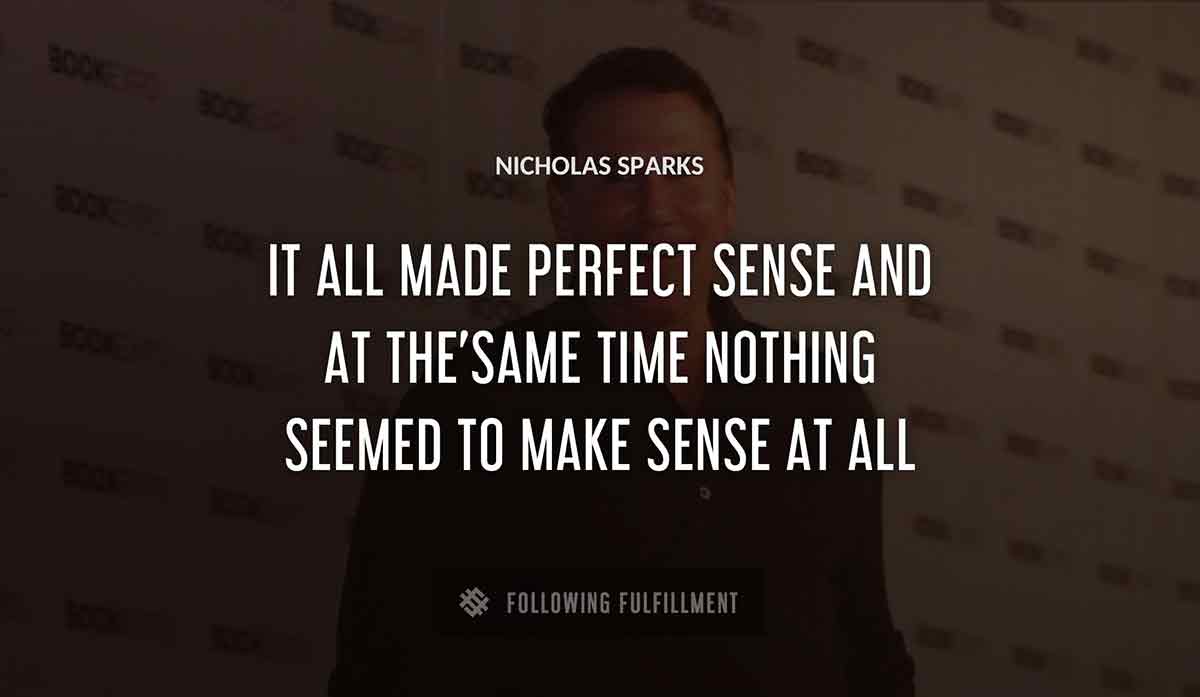 it all made perfect sense and at the same time nothing seemed to make sense at all Nicholas Sparks quote