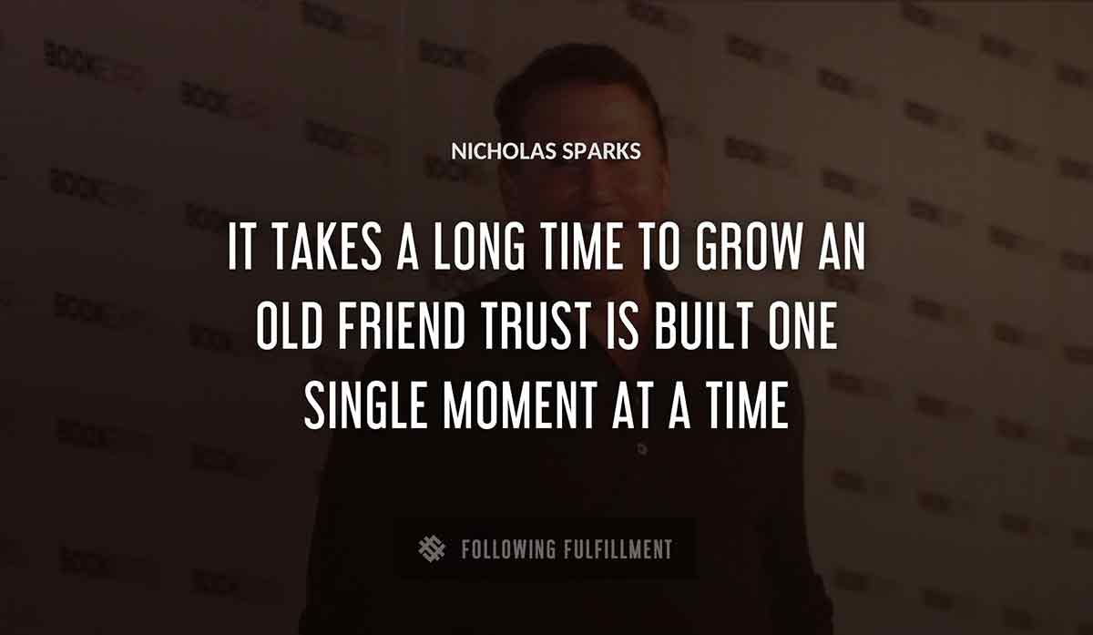 it takes a long time to grow an old friend trust is built one single moment at a time Nicholas Sparks quote