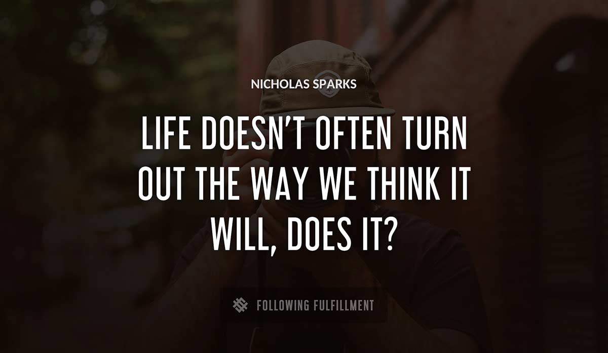 life doesn t often turn out the way we think it will does it Nicholas Sparks quote