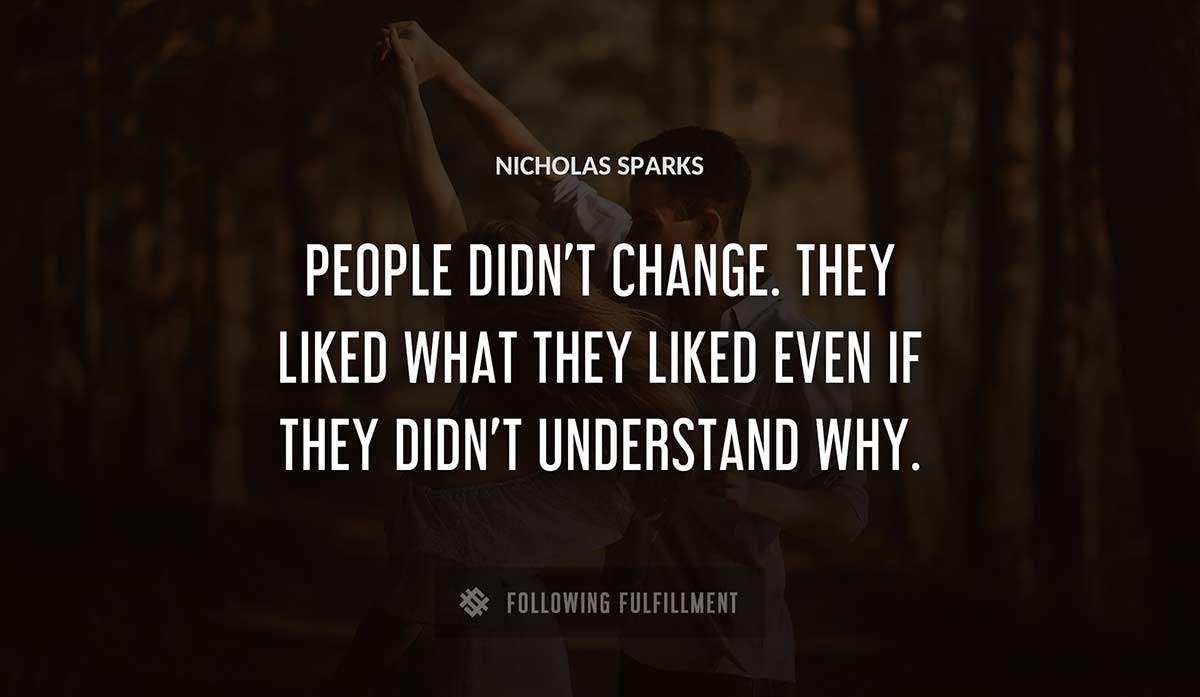 people didn t change they liked what they liked even if they didn t understand why Nicholas Sparks quote