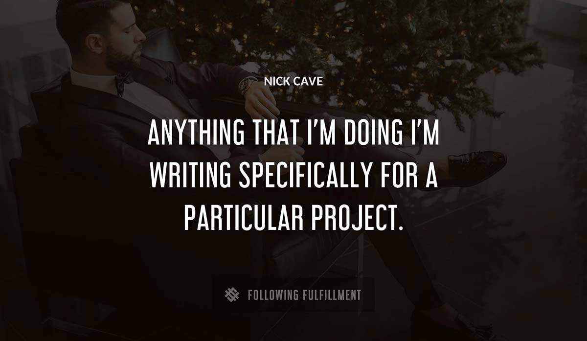 anything that i m doing i m writing specifically for a particular project Nick Cave quote